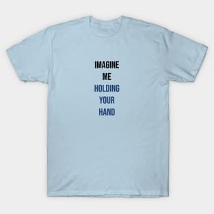 Imagine me holding your hand T-Shirt